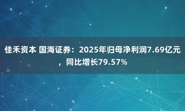 佳禾资本 国海证券：2025年归母净利润7.69亿元，同比增长79.57%