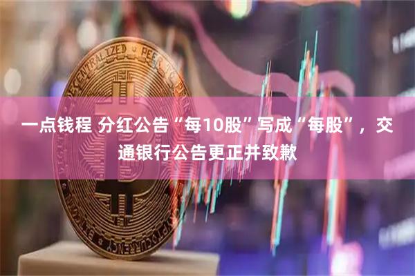 一点钱程 分红公告“每10股”写成“每股”，交通银行公告更正并致歉