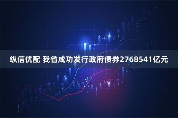 纵信优配 我省成功发行政府债券2768541亿元